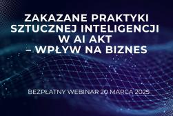 Zakazane praktyki sztucznej inteligencji w AI akt – wpływ na biznes - WEBINAR 20 marca 2025 r.